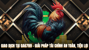 Giao Dịch Tại Ga6789 – Giải Pháp Tài Chính An Toàn, Tiện Lợi