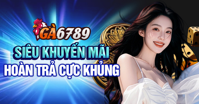 Ga6789 - Nhà cái đá gà trực tuyến đẳng cấp hàng đầu Châu Á 34 Khuyến mãi hoàn trả siêu lớn